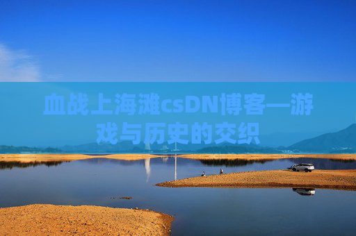 血战上海滩csDN博客—游戏与历史的交织